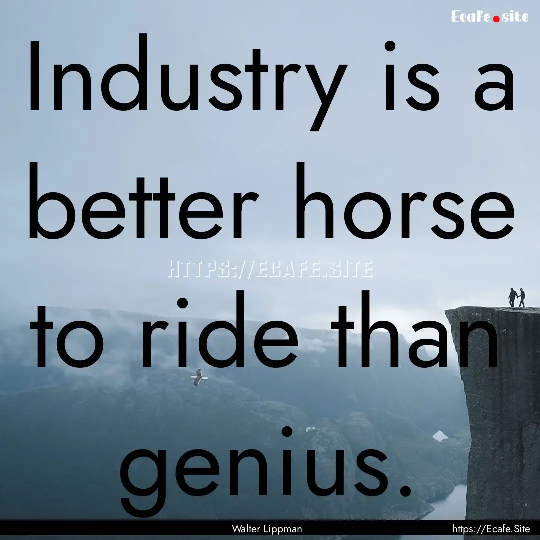 Industry is a better horse to ride than genius..... : Quote by Walter Lippman