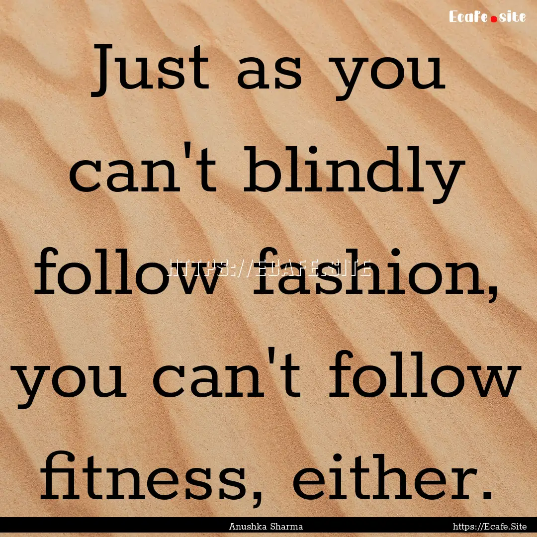 Just as you can't blindly follow fashion,.... : Quote by Anushka Sharma