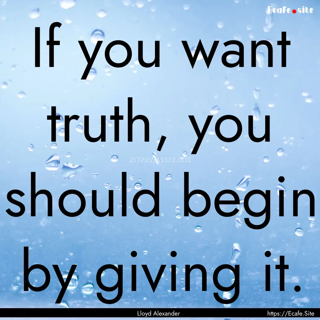 If you want truth, you should begin by giving.... : Quote by Lloyd Alexander