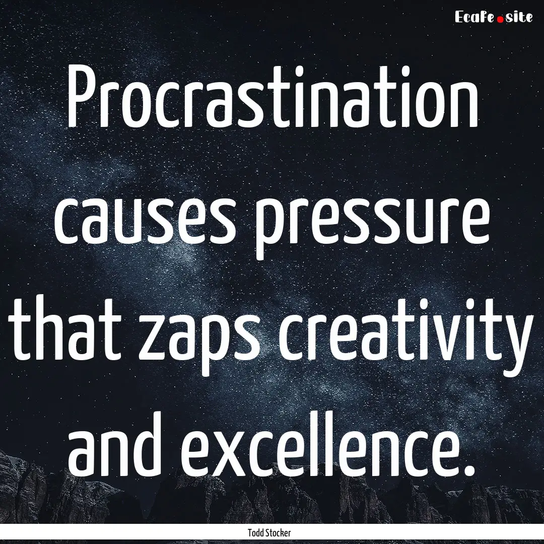 Procrastination causes pressure that zaps.... : Quote by Todd Stocker