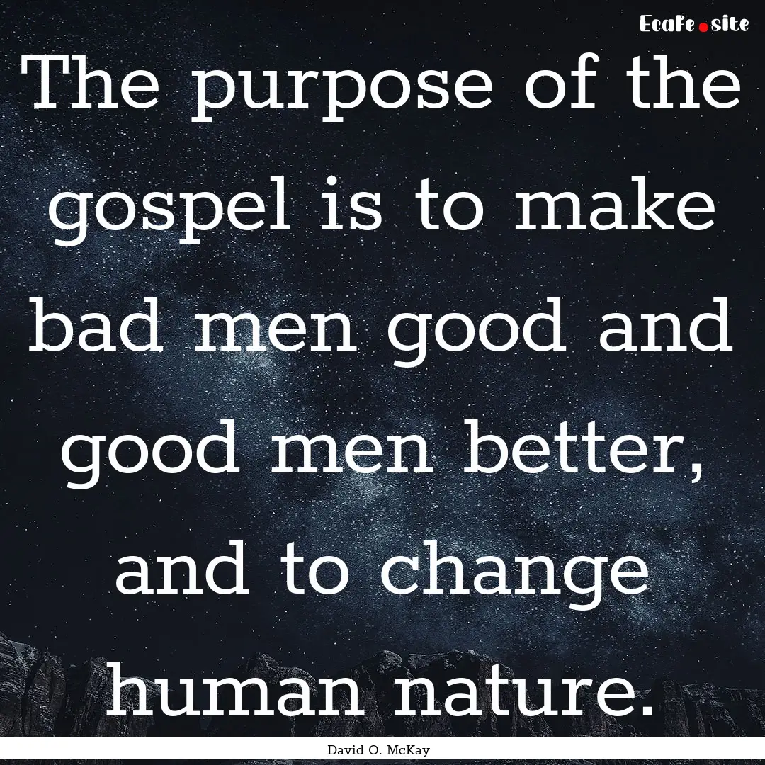 The purpose of the gospel is to make bad.... : Quote by David O. McKay