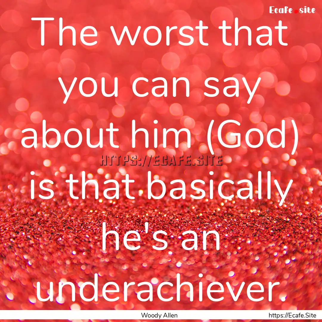 The worst that you can say about him (God).... : Quote by Woody Allen