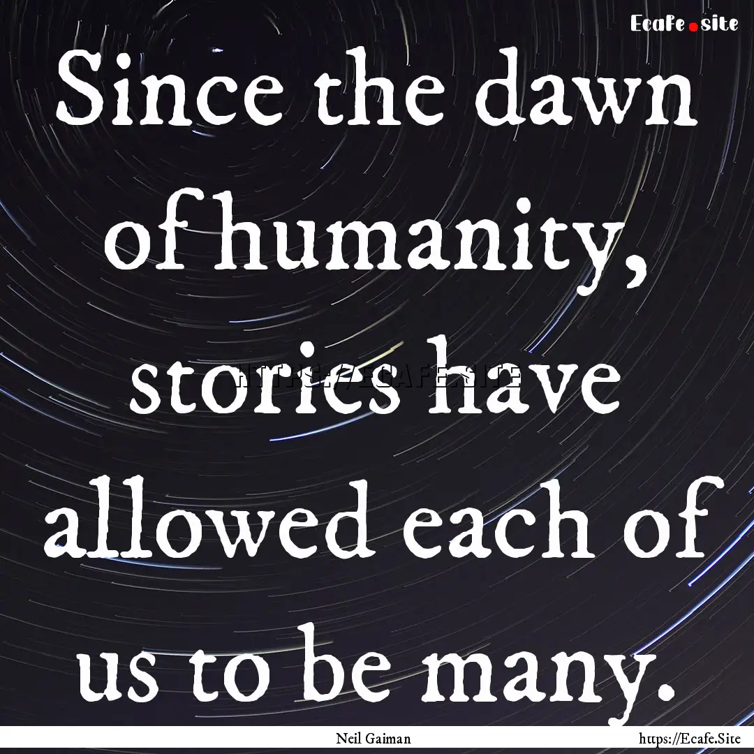 Since the dawn of humanity, stories have.... : Quote by Neil Gaiman