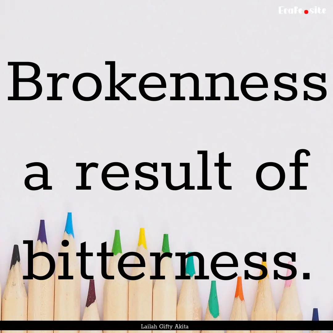 Brokenness a result of bitterness. : Quote by Lailah Gifty Akita