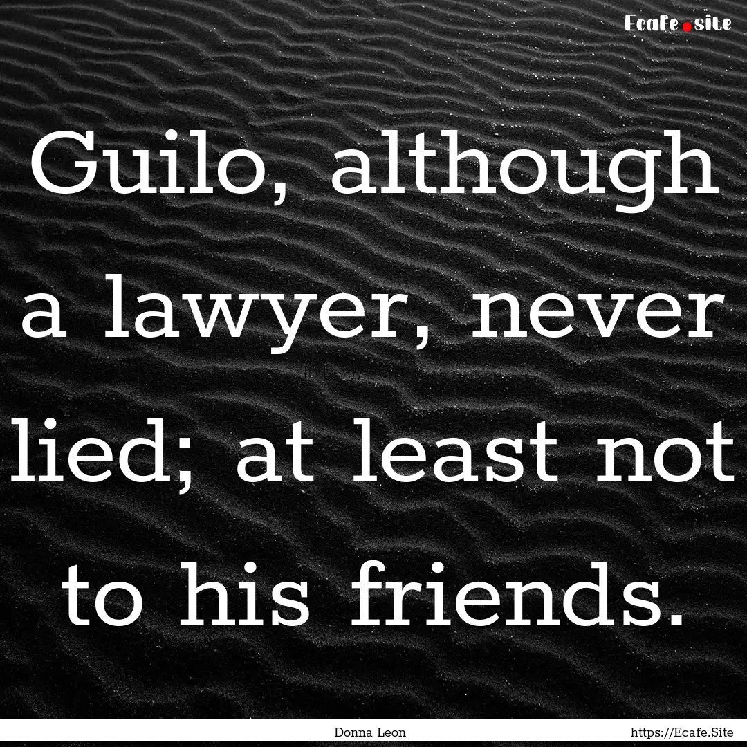 Guilo, although a lawyer, never lied; at.... : Quote by Donna Leon