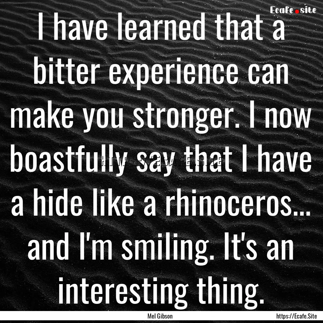 I have learned that a bitter experience can.... : Quote by Mel Gibson