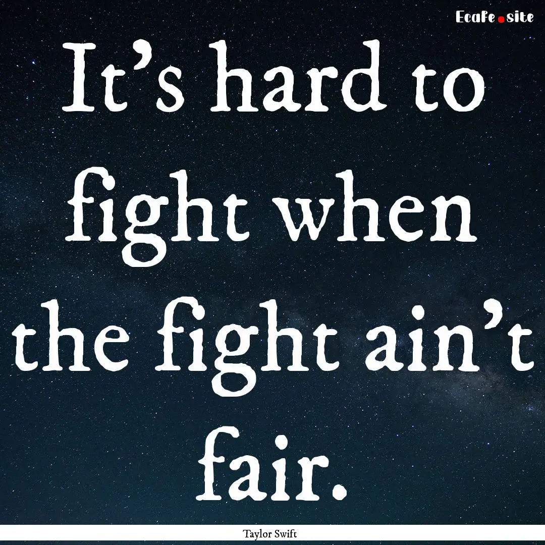 It's hard to fight when the fight ain't fair..... : Quote by Taylor Swift