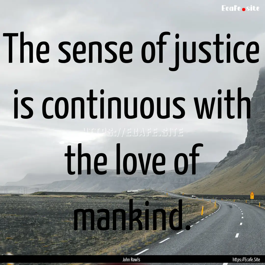 The sense of justice is continuous with the.... : Quote by John Rawls