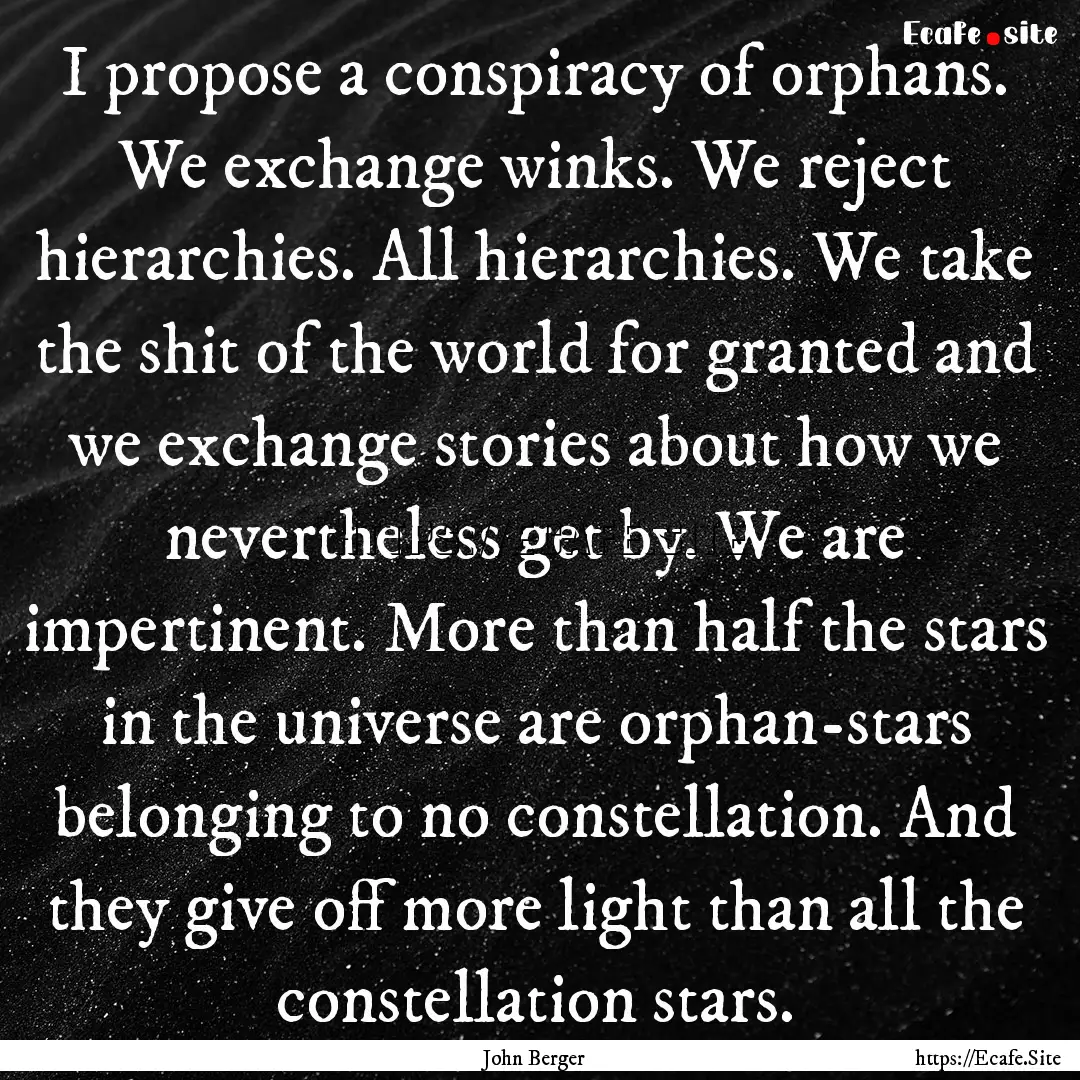 I propose a conspiracy of orphans. We exchange.... : Quote by John Berger