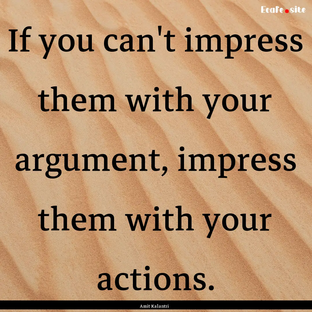 If you can't impress them with your argument,.... : Quote by Amit Kalantri