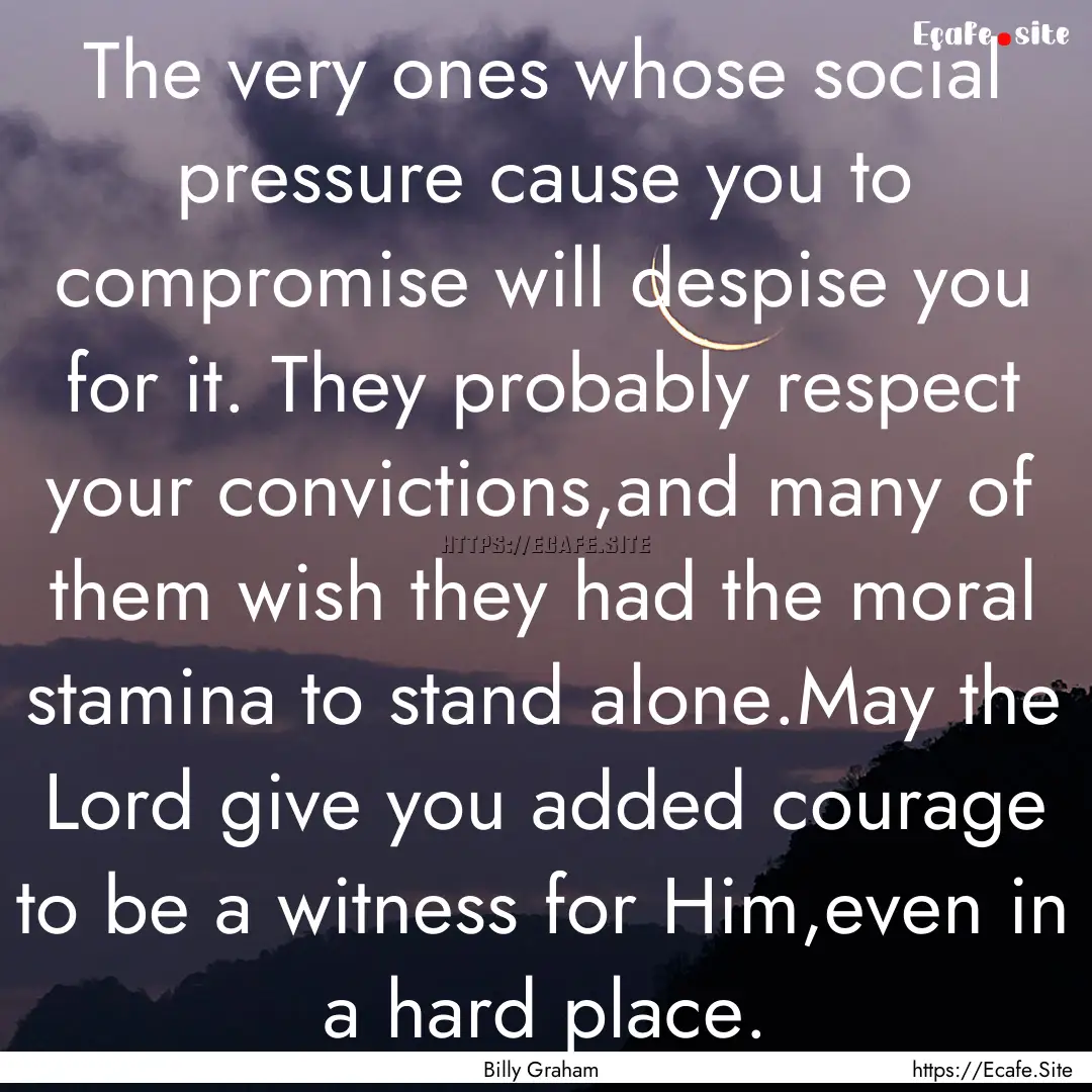 The very ones whose social pressure cause.... : Quote by Billy Graham