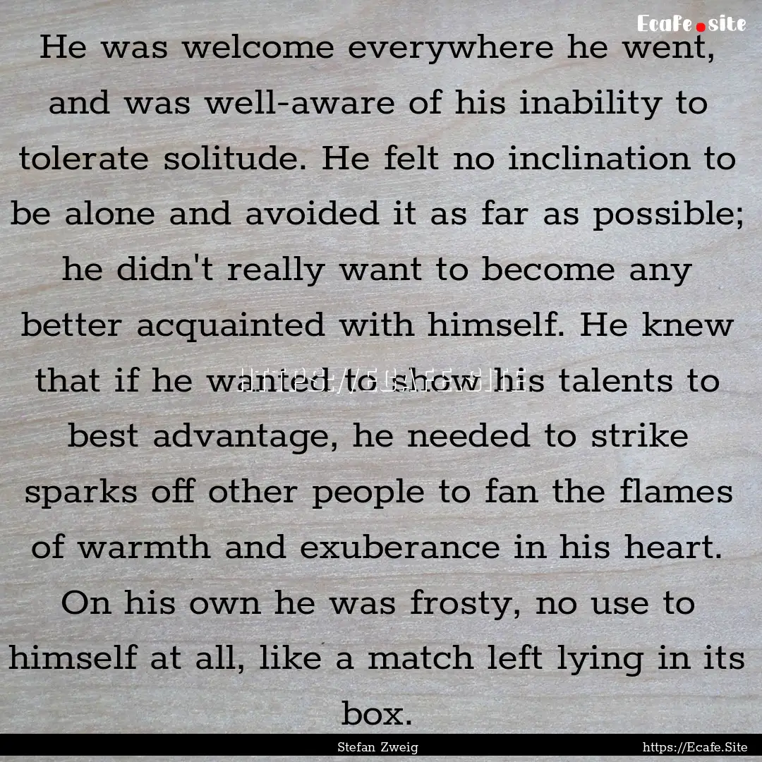 He was welcome everywhere he went, and was.... : Quote by Stefan Zweig