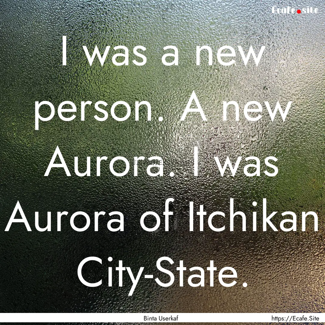 I was a new person. A new Aurora. I was Aurora.... : Quote by Binta Userkaf