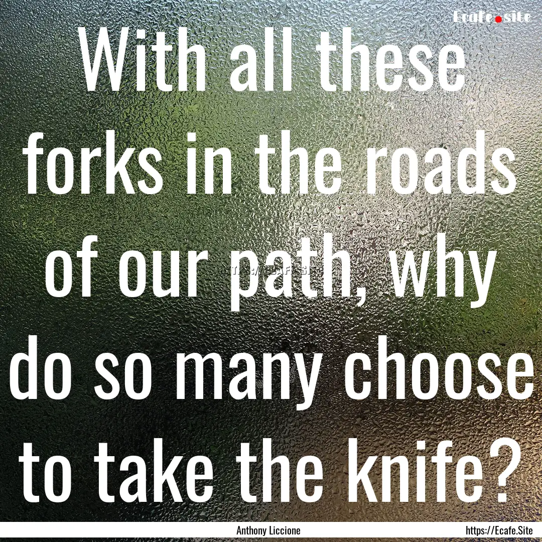 With all these forks in the roads of our.... : Quote by Anthony Liccione