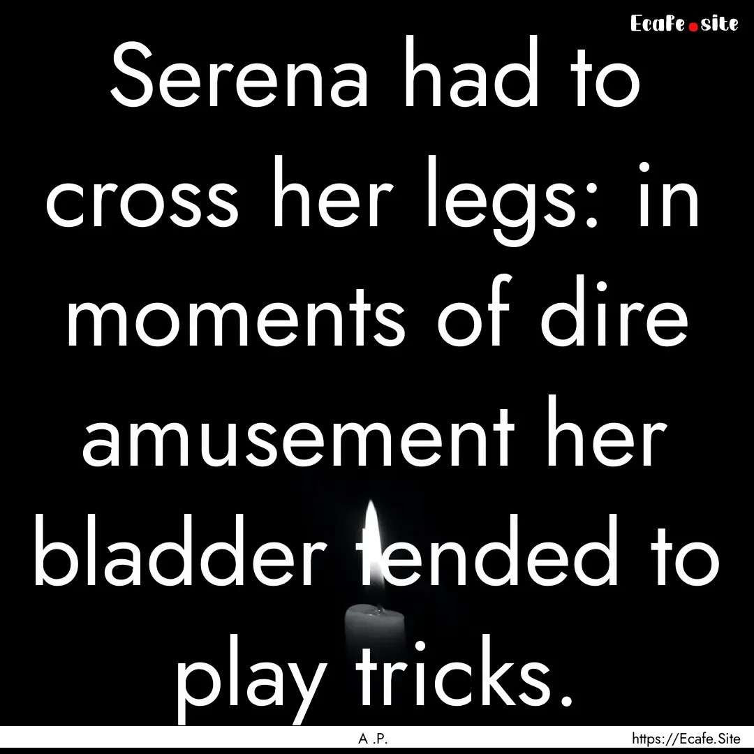 Serena had to cross her legs: in moments.... : Quote by A .P.