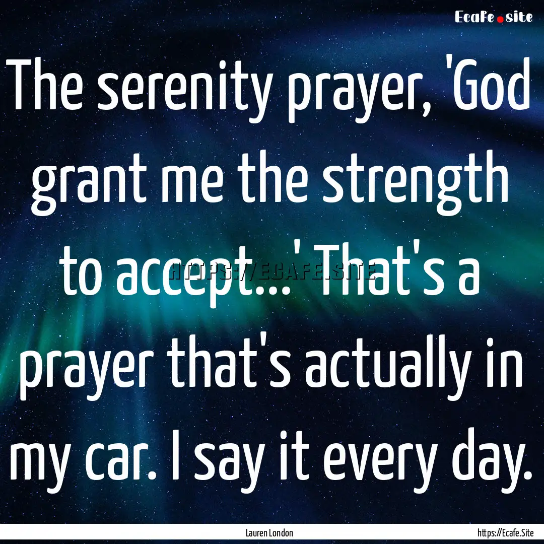 The serenity prayer, 'God grant me the strength.... : Quote by Lauren London