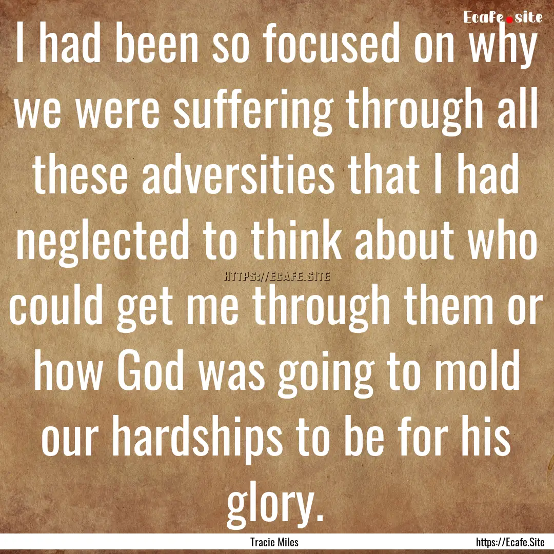 I had been so focused on why we were suffering.... : Quote by Tracie Miles