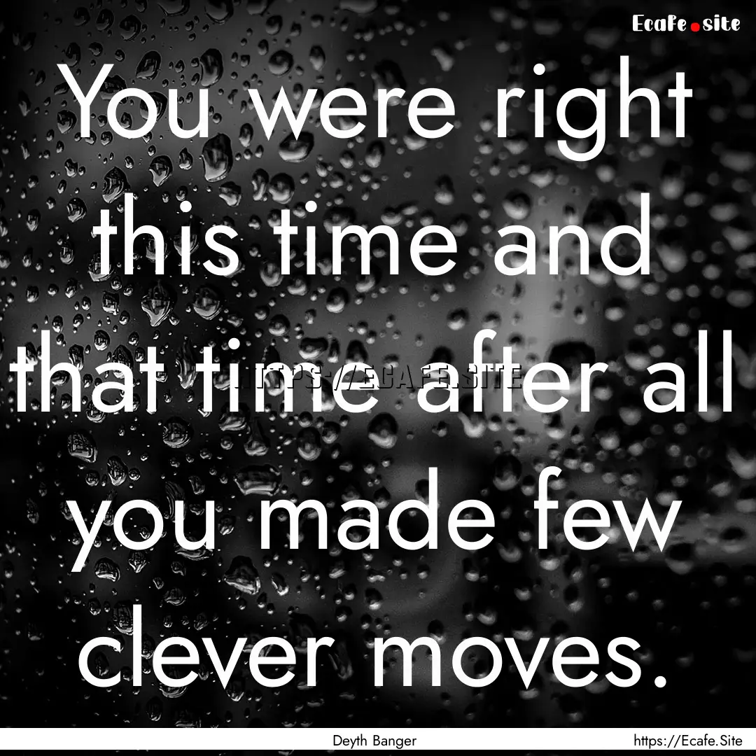 You were right this time and that time after.... : Quote by Deyth Banger