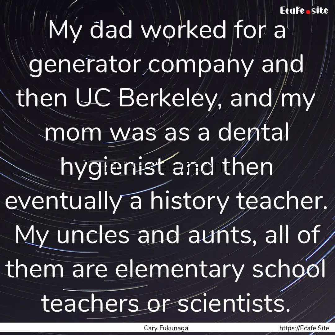 My dad worked for a generator company and.... : Quote by Cary Fukunaga