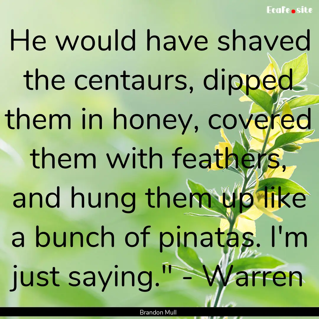 He would have shaved the centaurs, dipped.... : Quote by Brandon Mull