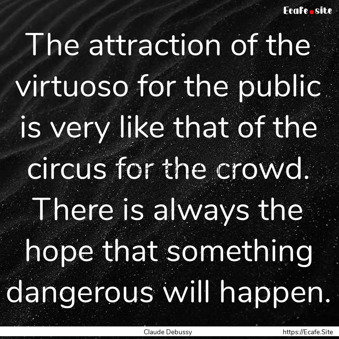 The attraction of the virtuoso for the public.... : Quote by Claude Debussy