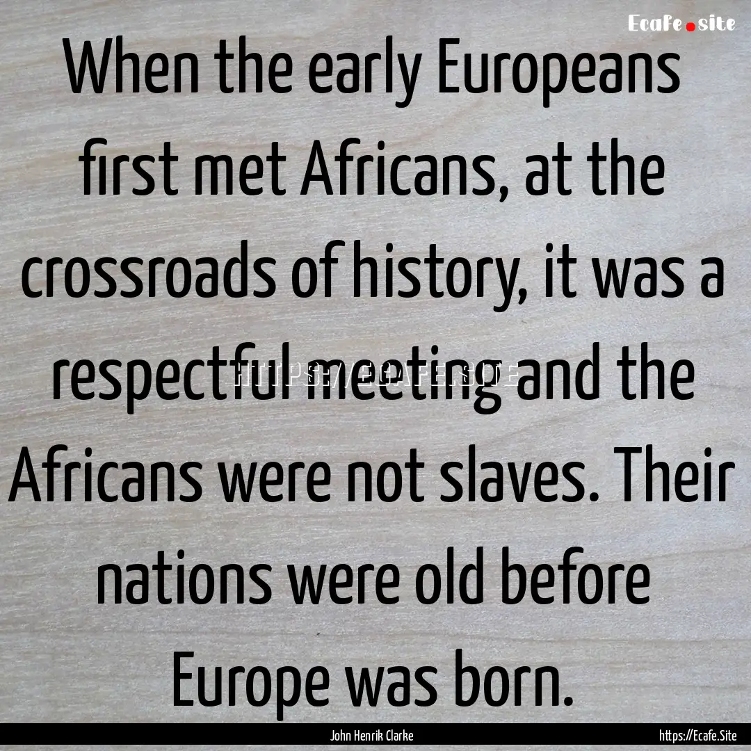 When the early Europeans first met Africans,.... : Quote by John Henrik Clarke