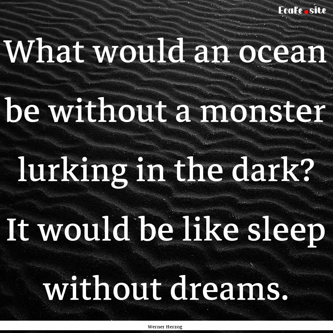 What would an ocean be without a monster.... : Quote by Werner Herzog