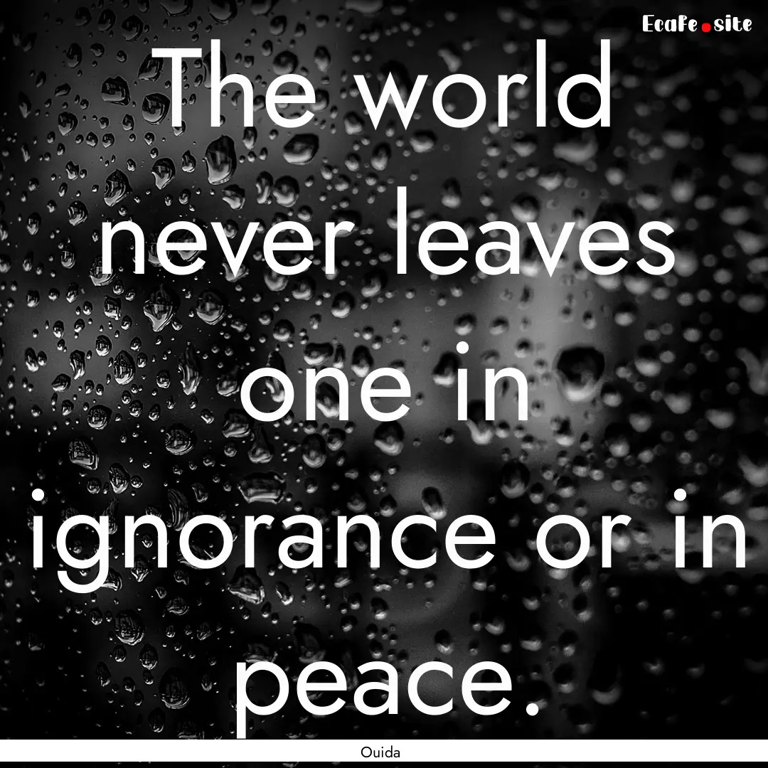 The world never leaves one in ignorance or.... : Quote by Ouida