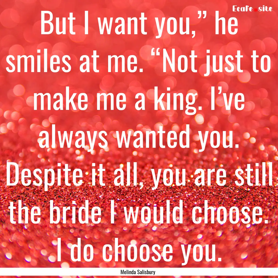 But I want you,” he smiles at me. “Not.... : Quote by Melinda Salisbury