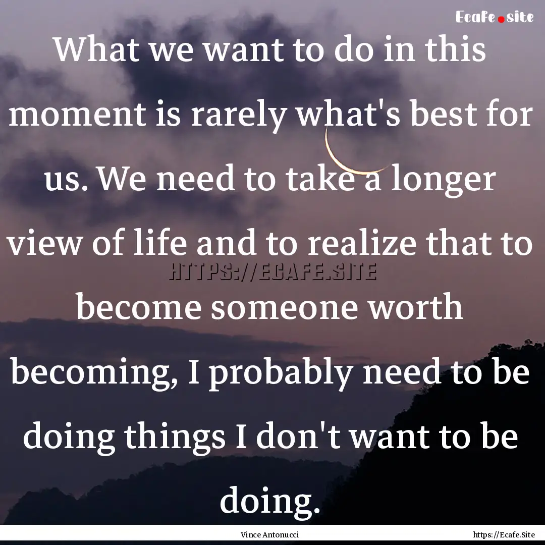 What we want to do in this moment is rarely.... : Quote by Vince Antonucci