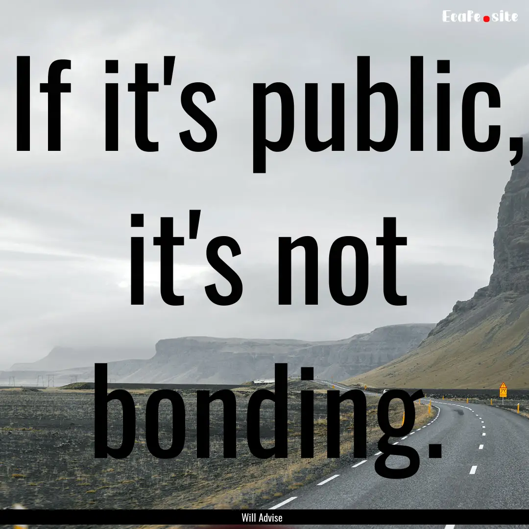 If it's public, it's not bonding. : Quote by Will Advise