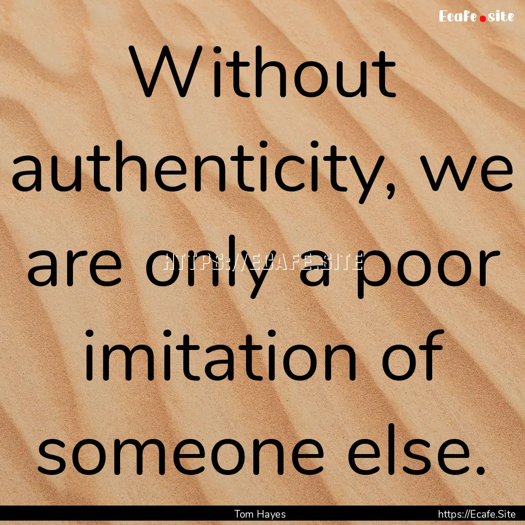 Without authenticity, we are only a poor.... : Quote by Tom Hayes