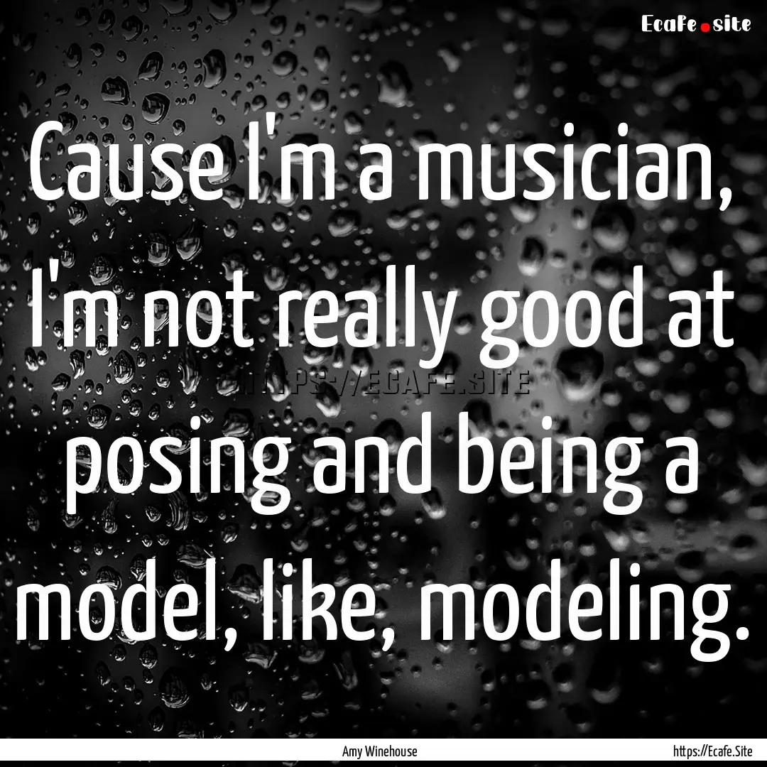 Cause I'm a musician, I'm not really good.... : Quote by Amy Winehouse