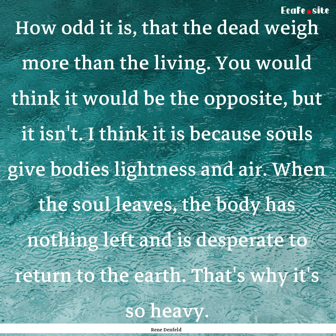 How odd it is, that the dead weigh more than.... : Quote by Rene Denfeld