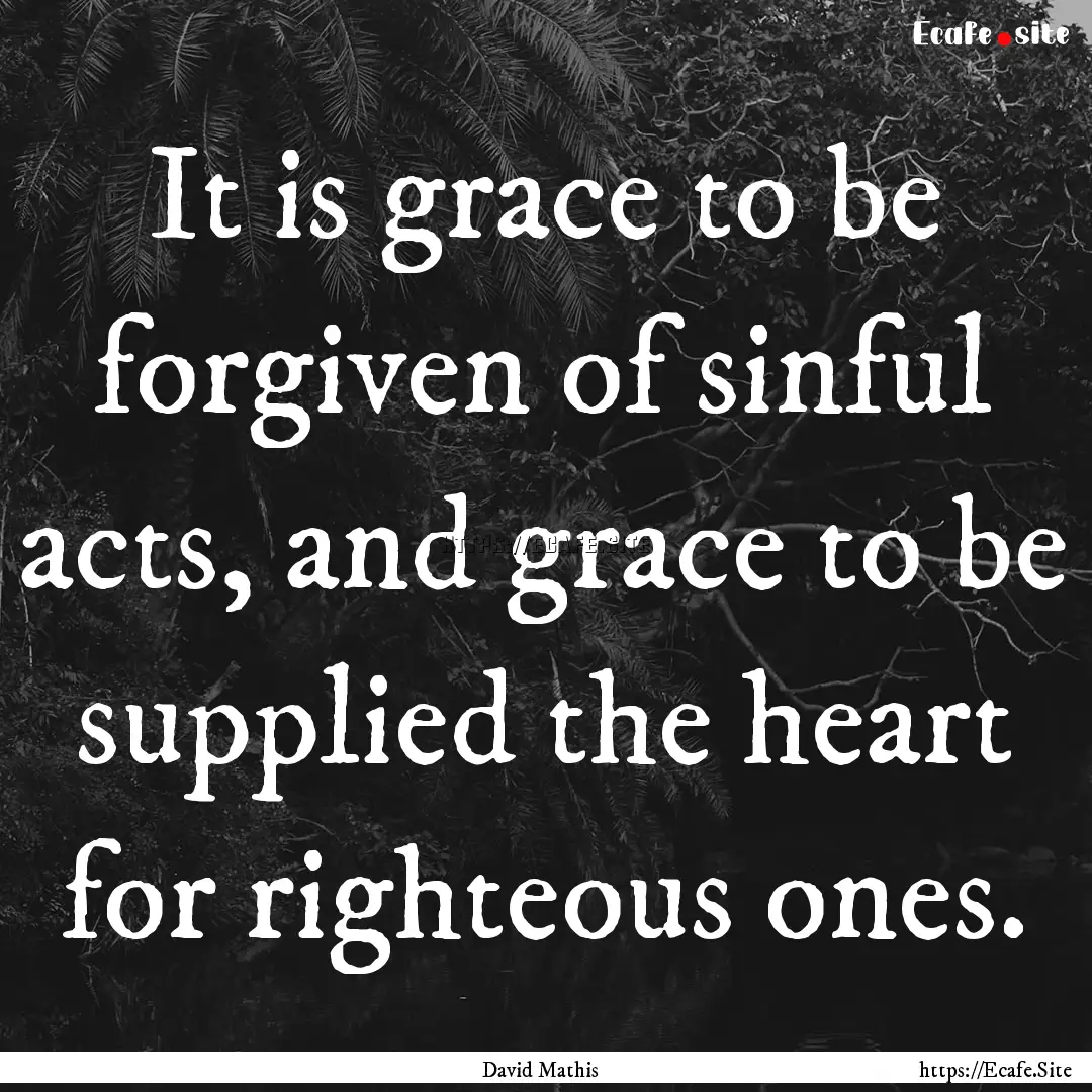 It is grace to be forgiven of sinful acts,.... : Quote by David Mathis