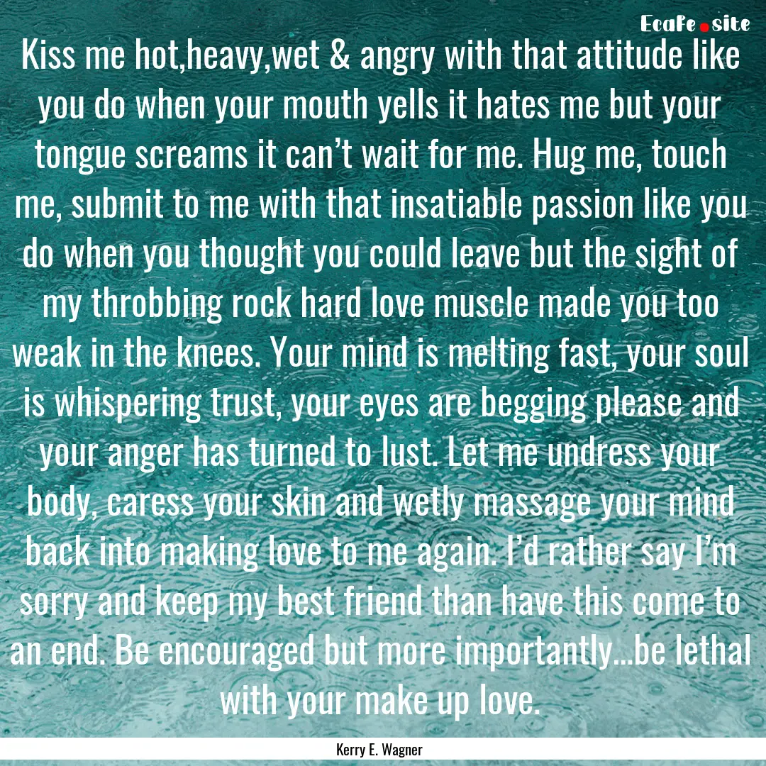 Kiss me hot,heavy,wet & angry with that attitude.... : Quote by Kerry E. Wagner