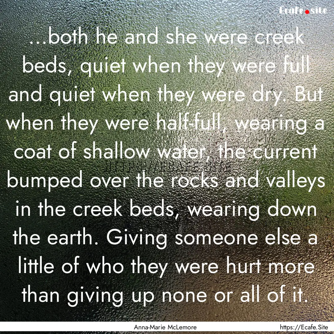 ...both he and she were creek beds, quiet.... : Quote by Anna-Marie McLemore