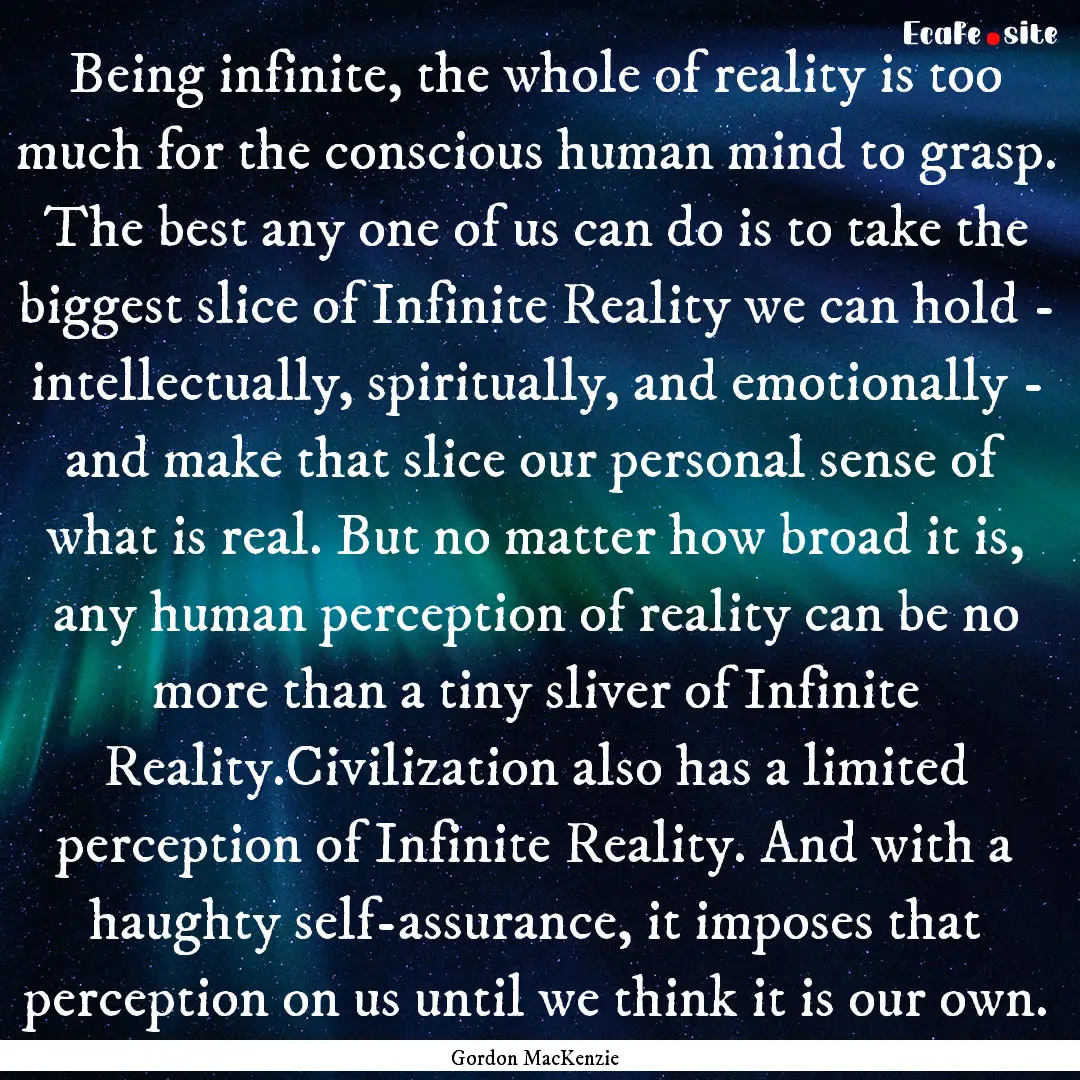 Being infinite, the whole of reality is too.... : Quote by Gordon MacKenzie