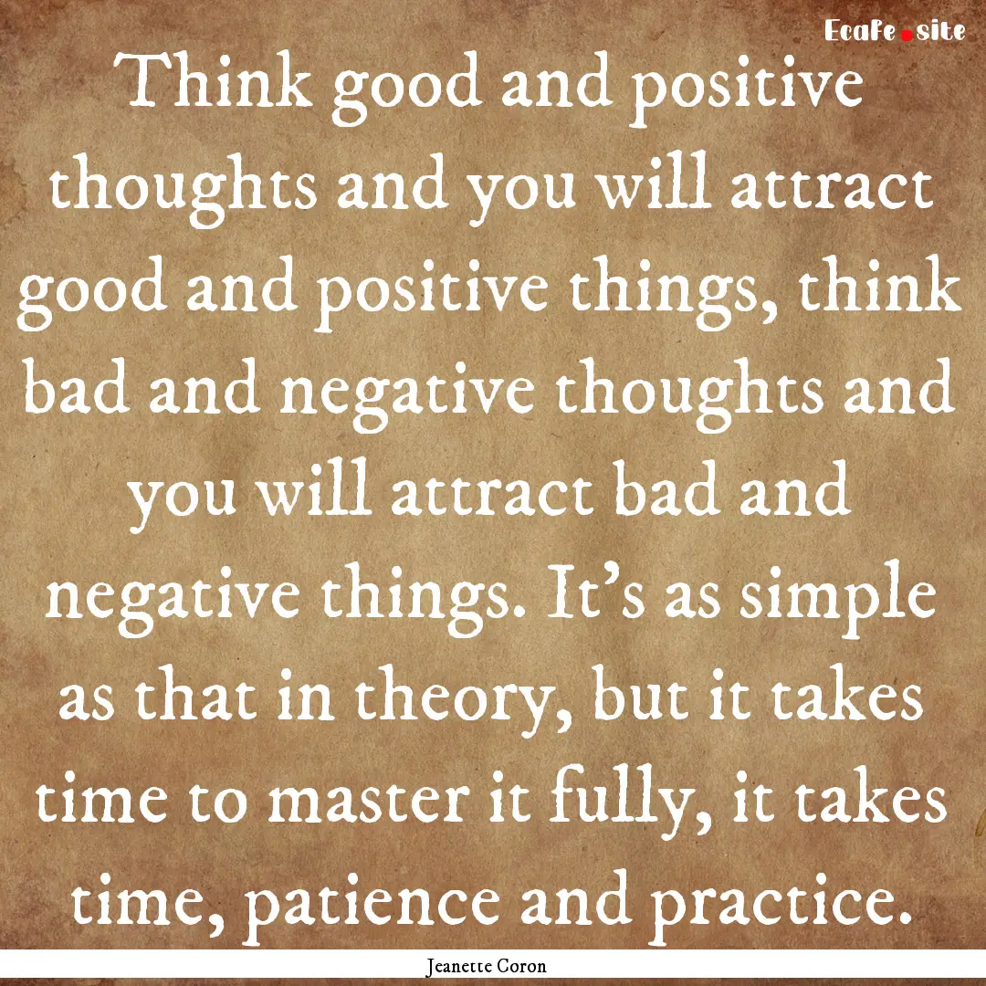 Think good and positive thoughts and you.... : Quote by Jeanette Coron