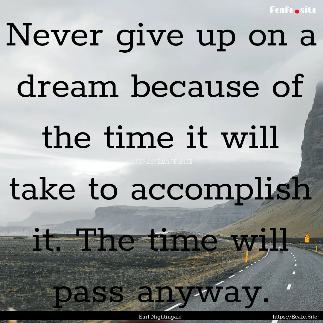 Never give up on a dream because of the time.... : Quote by Earl Nightingale