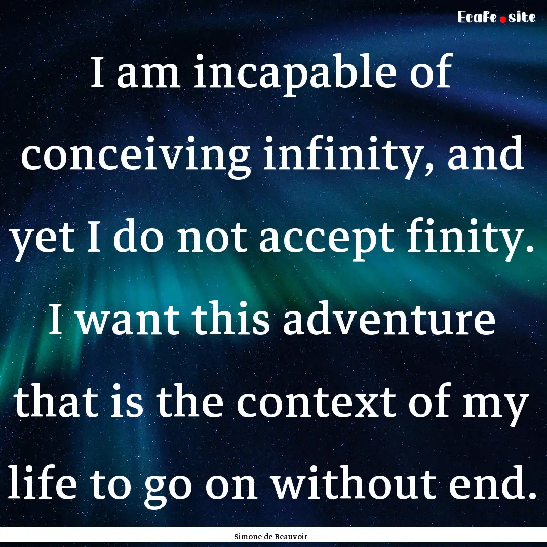 I am incapable of conceiving infinity, and.... : Quote by Simone de Beauvoir