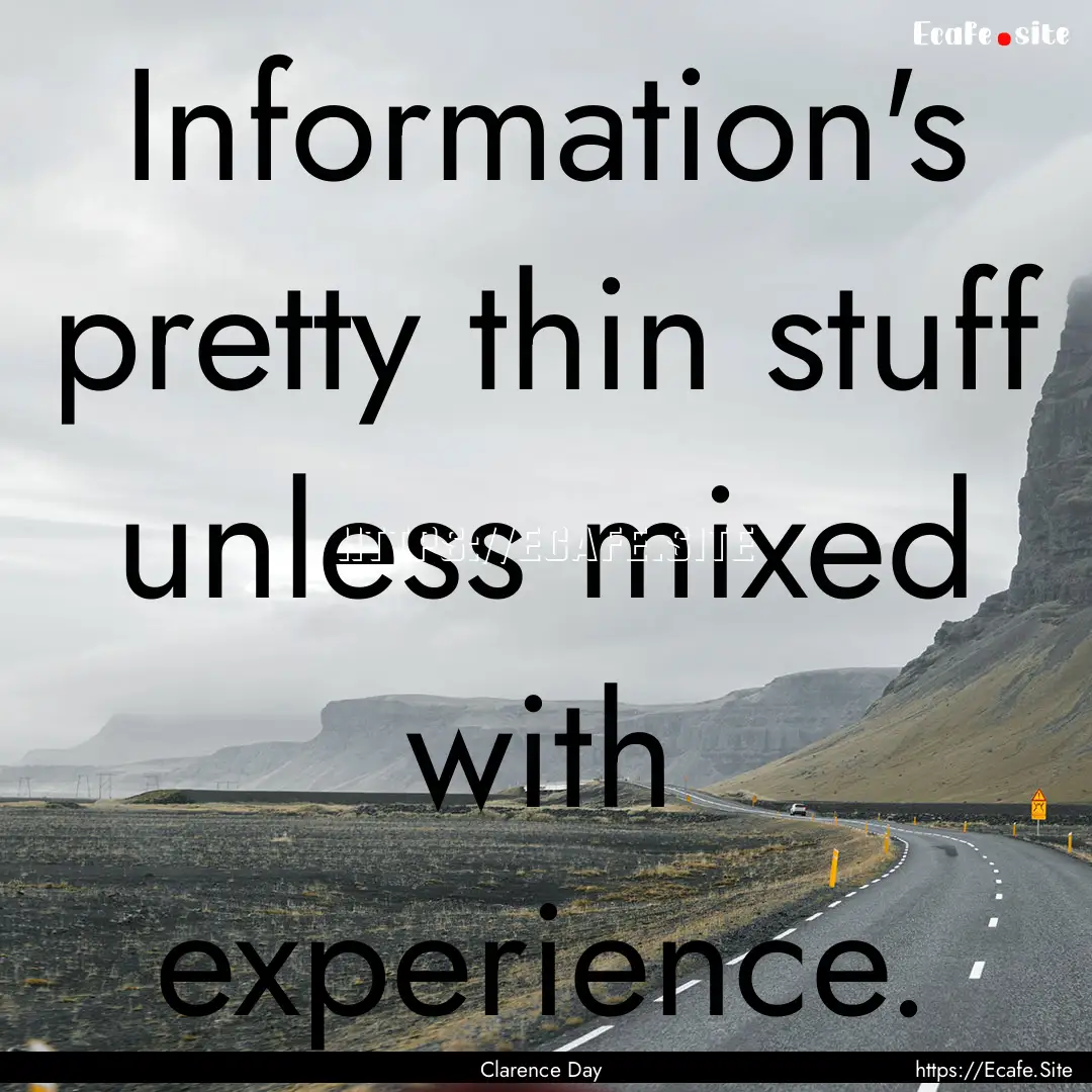 Information's pretty thin stuff unless mixed.... : Quote by Clarence Day