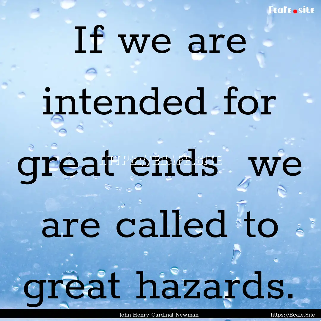 If we are intended for great ends we are.... : Quote by John Henry Cardinal Newman