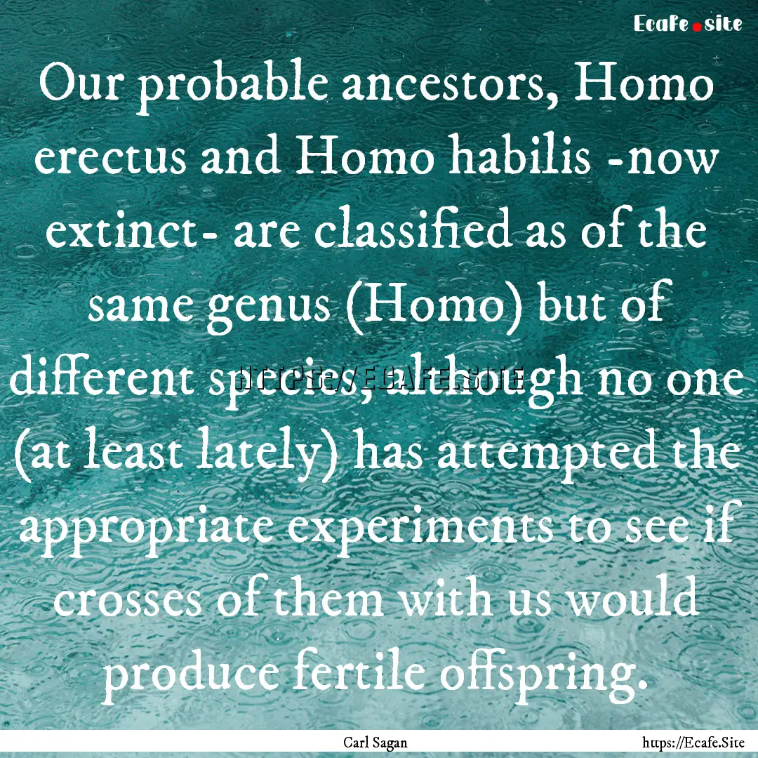 Our probable ancestors, Homo erectus and.... : Quote by Carl Sagan