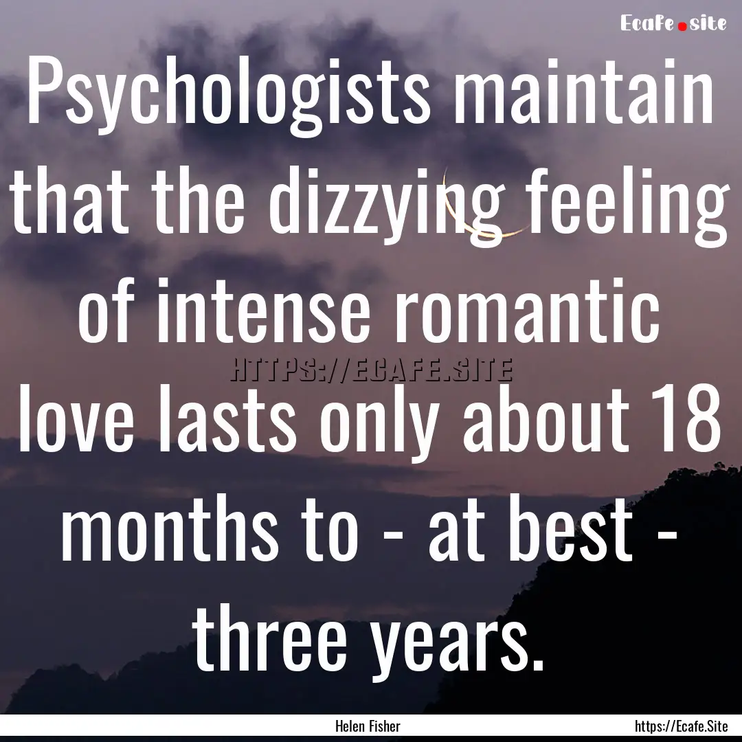 Psychologists maintain that the dizzying.... : Quote by Helen Fisher