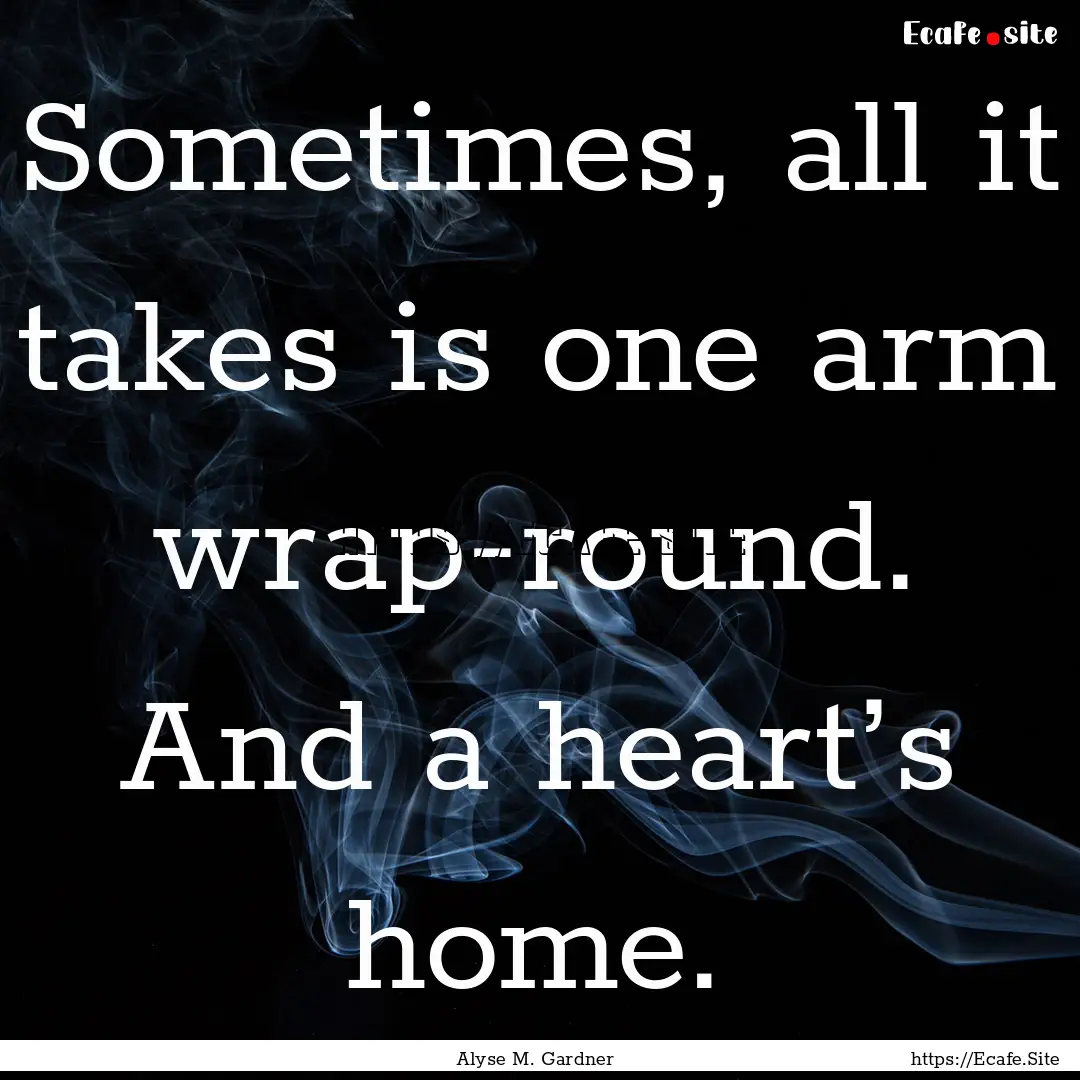 Sometimes, all it takes is one arm wrap-round..... : Quote by Alyse M. Gardner