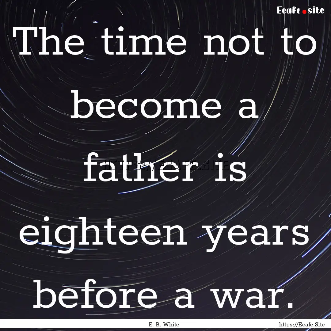 The time not to become a father is eighteen.... : Quote by E. B. White