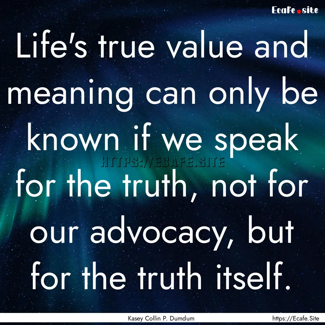 Life's true value and meaning can only be.... : Quote by Kasey Collin P. Dumdum