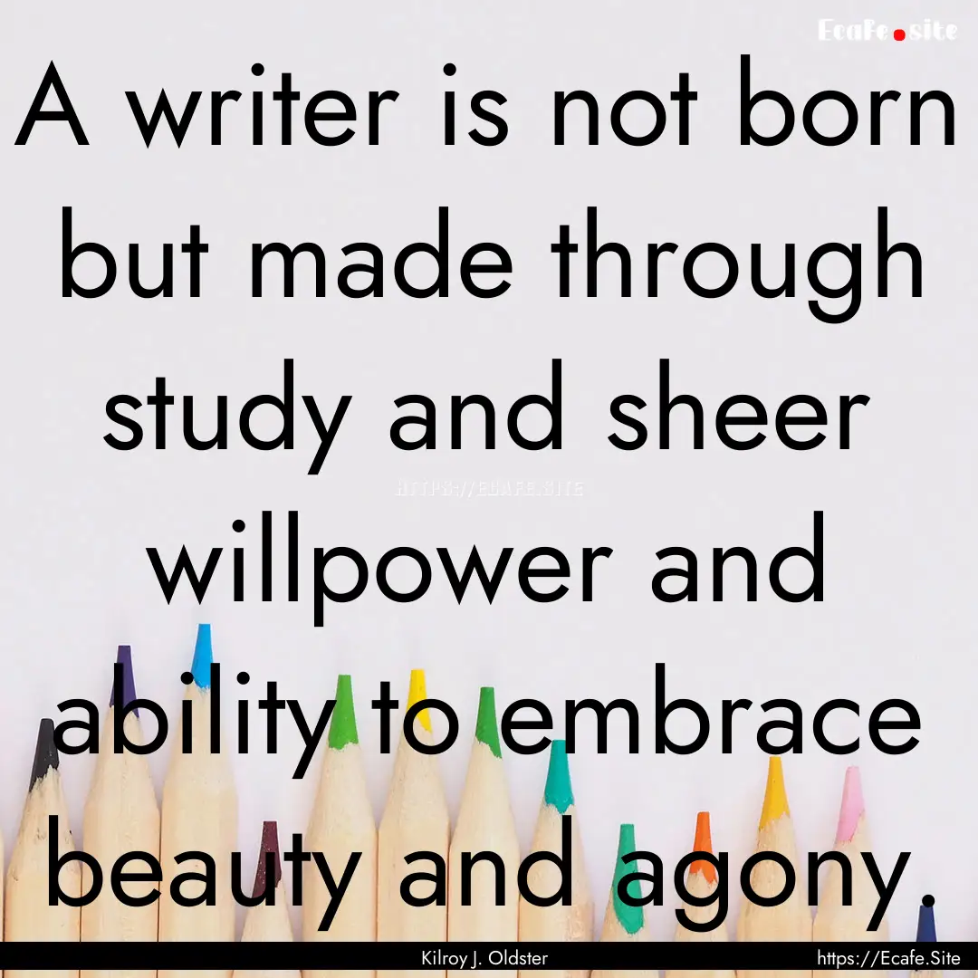 A writer is not born but made through study.... : Quote by Kilroy J. Oldster