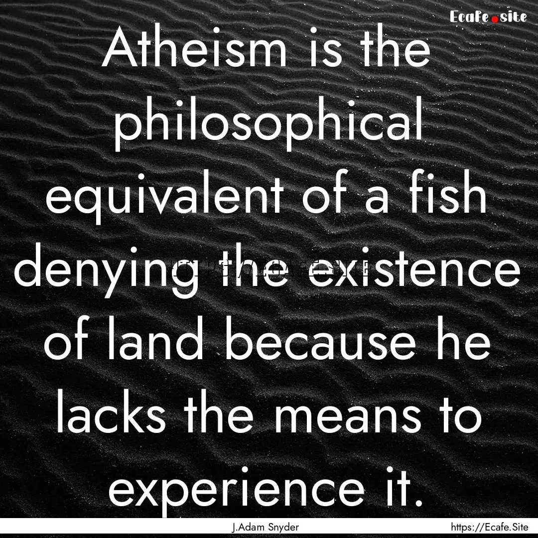 Atheism is the philosophical equivalent of.... : Quote by J.Adam Snyder